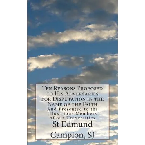 Ten Reasons Proposed to His Adversaries For Disputation in the Name of the Faith: And Presented to the Illustrious Members of our Universities