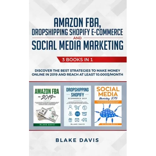 Amazon FBA, Dropshipping Shopify E-commerce and Social Media Marketing: 3 Books in 1 - Discover the Best Strategies to Make Money Online in 2019 and R