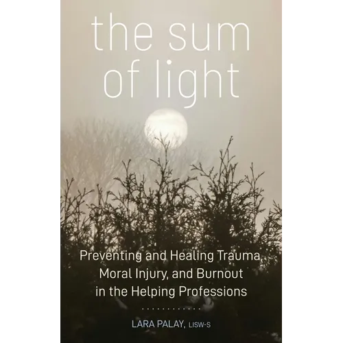 The Sum of Light: Preventing and Healing Trauma, Moral Injury, and Burnout in the Helping Professions