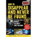 How to Disappear and Never Be Found: The Ultimate Guide to Privacy, Security, and Freedom
