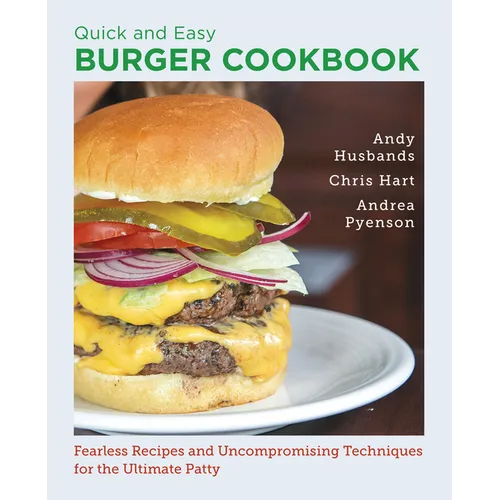 Quick and Easy Burger Cookbook: Fearless Recipes and Uncompromising Techniques for the Ultimate Patty