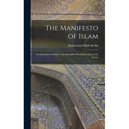 The Manifesto of Islam; An Exposition of Islam as the Inevitable World Iideology of the Future
