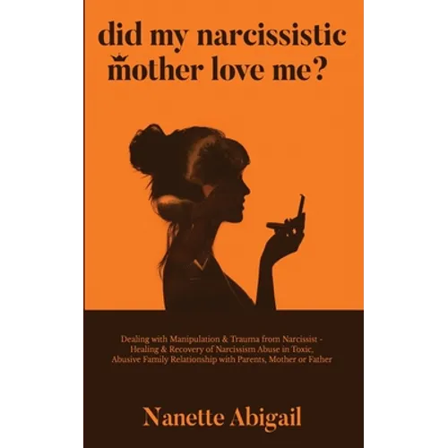 Did My Narcissistic Mother Love Me?: Dealing with Manipulation & Trauma from Narcissist - Healing & Recovery of Narcissism Abuse in Toxic, Abusive Fam