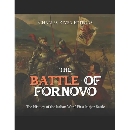 The Battle of Fornovo: The History of the Italian Wars' First Major Battle