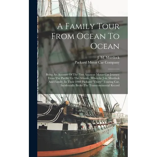 A Family Tour From Ocean To Ocean: Being An Account Of The First Amateur Motor Car Journey From The Pacific To The Atlantic, Whereby J.m. Murdock And