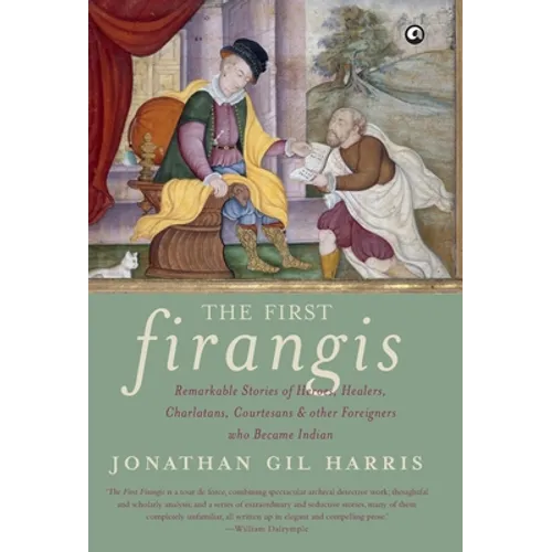 The First Firangis: Remarkable Stories of Heroes, Healers, Charlatans, Courtesans & other Foreigners who Became Indian