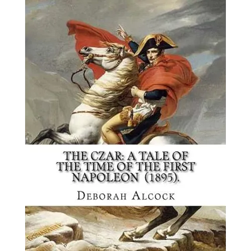 The Czar: A Tale of the Time of the First Napoleon (1895). By: Deborah Alcock: Deborah Alcock (1835?1913) is best known as the a