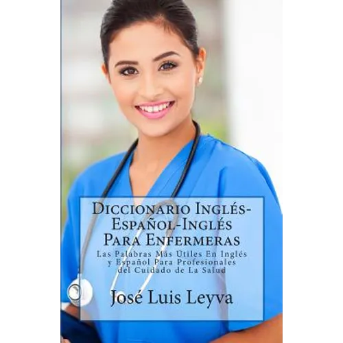 Diccionario Inglés-Español-Inglés Para Enfermeras: Las Palabras Más Útiles En Inglés y Español Para Profesionales del Cuidado de La Salud