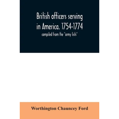 British officers serving in America. 1754-1774.: compiled from the "army lists"