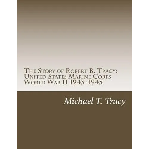 The Story of Robert B. Tracy: United States Marine Corps World War II 1943-1945