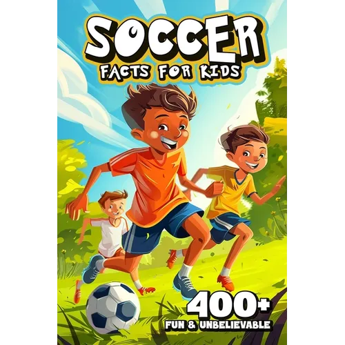 400+ Fun & Unbelievable Soccer Facts for Kids: Dive into Unforgettable Stories, Mind-Blowing Facts & Entertaining Tales! (The Must-Have Gift for Socce