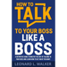 How to Talk to Your Boss Like a Boss: A Definitive Guide to Master the Art of Talking to Your Boss and Learn How to Get What You Want