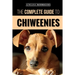The Complete Guide to Chiweenies: Finding, Training, Caring for and Loving your Chihuahua Dachshund Mix