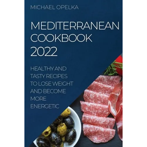 Mediterranean Cookbook 2022: Healthy and Tasty Recipes to Lose Weight and Become More Energetic