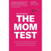 The Mom Test: How to talk to customers & learn if your business is a good idea when everyone is lying to you