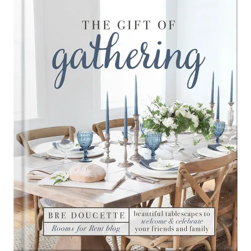 The Gift of Gathering: Beautiful Tablescapes to Welcome and Celebrate Your Friends and Family