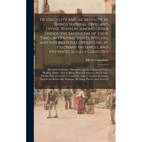 Of Credulity and Incredulity, in Things Natural, Civil, and Divine. Wherein, Among Other Things, the Sadducism of These Times, in Denying Spirits, Wit