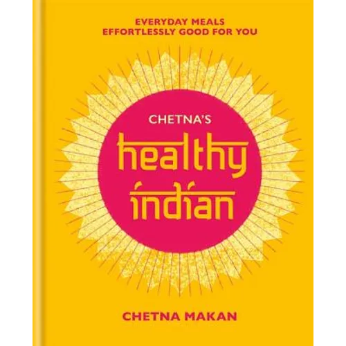 Chetna's Healthy Indian: Everyday Family Meals. Effortlessly Good for You
