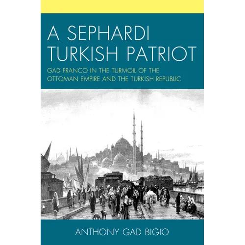 A Sephardi Turkish Patriot: Gad Franco in the Turmoil of the Ottoman Empire and the Turkish Republic