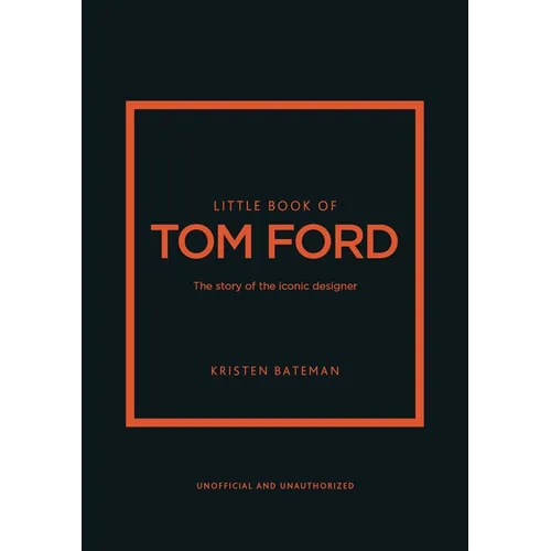 Little Book of Tom Ford: The Story of the Iconic Brand