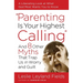 Parenting Is Your Highest Calling: And 8 Other Myths That Trap Us in Worry and Guilt