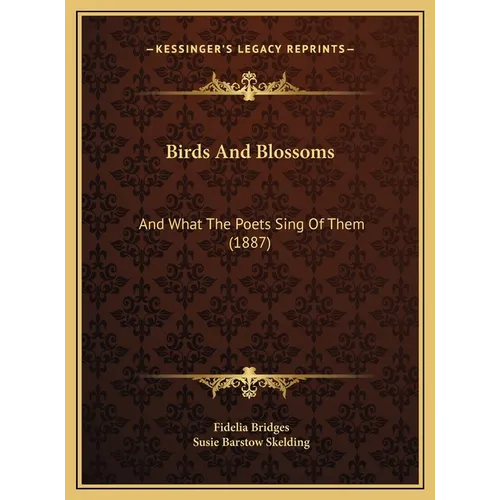 Birds And Blossoms: And What The Poets Sing Of Them (1887)
