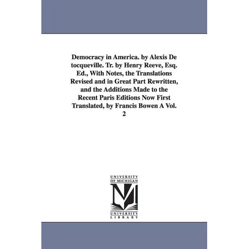 Democracy in America. by Alexis de Tocqueville. Tr. by Henry Reeve, Esq. Ed., with Notes, the Translations Revised and in Great Part Rewritten, and Th