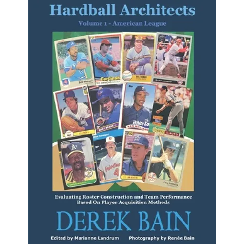 Hardball Architects - Volume 1 (American League Teams): Evaluating Roster Construction and Team Performance Based On Player Acquisition Methods