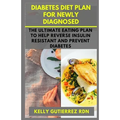 Diabetes Diet Plan for Newly Diagnosed: The Ultimate Eating Plan to help Reverse Insulin Resistant and Prevent Diabetes