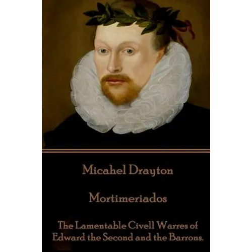 Michael Drayton - Mortimeriados: The Lamentable Civell Warres of Edward the Second and the Barrons.