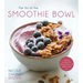 The Art of the Smoothie Bowl: Beautiful Fruit Blends for Satisfying Meals and Healthy Snacks