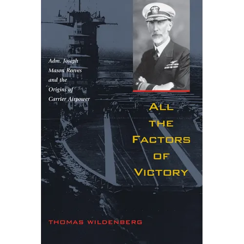All the Factors of Victory: Adm. Joseph Reeves and the Origins of Carrier Airpower