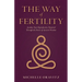 The Way of Fertility: Awaken Your Reproductive Potential through the Transformative Power of Ancient Wisdom