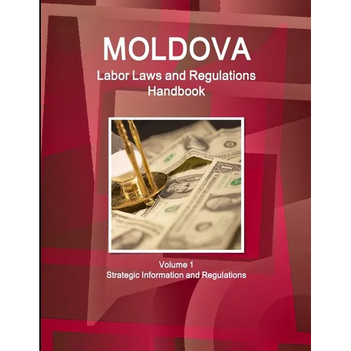 Moldova Labor Laws and Regulations Handbook Volume 1 Strategic Information and Regulations