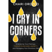 I Cry in Corners: Embracing Your Feelings, Throat-Punching Anxiety, and Managing Your Emotions Well
