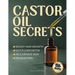 Castor Oil Secrets: Natural Remedies and Recipes to Boost Hair Growth, Rejuvenate Skin, Relieve Pain & Achieve Full-Body Holistic Wellness
