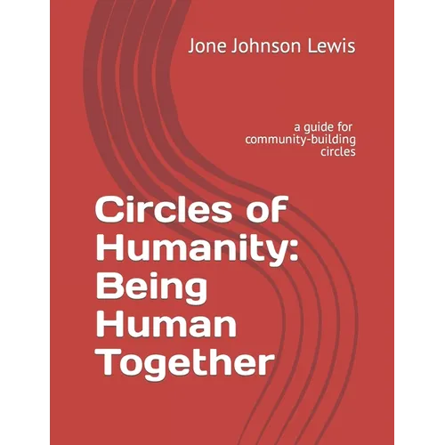 Circles of Humanity: Being Human Together: a guide for community-building circles