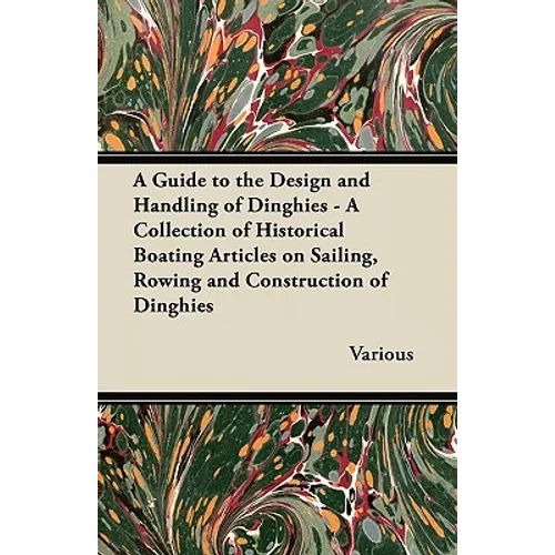A Guide to the Design and Handling of Dinghies - A Collection of Historical Boating Articles on Sailing, Rowing and Construction of Dinghies