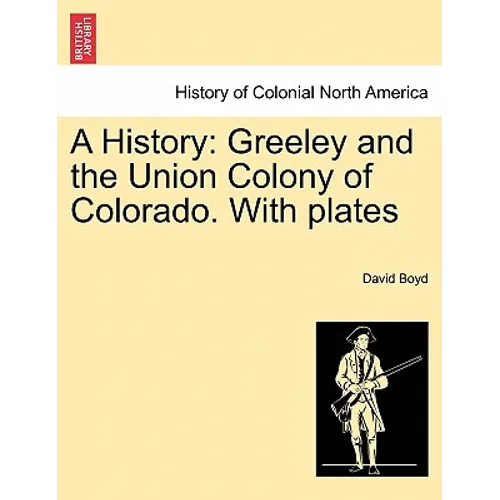 A History: Greeley and the Union Colony of Colorado. with Plates