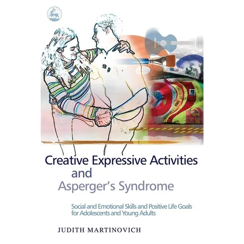 Creative Expressive Activities and Asperger's Syndrome: Social and Emotional Skills and Positive Life Goals for Adolescents and Young Adults