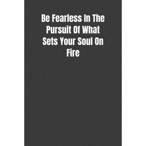 Be Fearless In The Pursuit Of What Sets Your Soul On Fire: Overcoming Obstacles In The Face Of Fear
