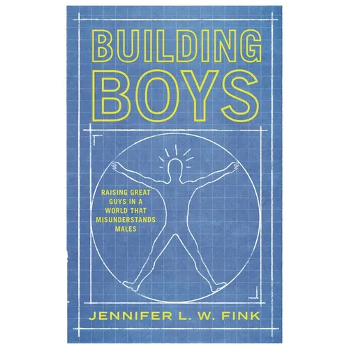 Building Boys: Raising Great Guys in a World That Misunderstands Males
