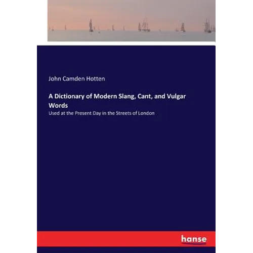 A Dictionary of Modern Slang, Cant, and Vulgar Words: Used at the Present Day in the Streets of London