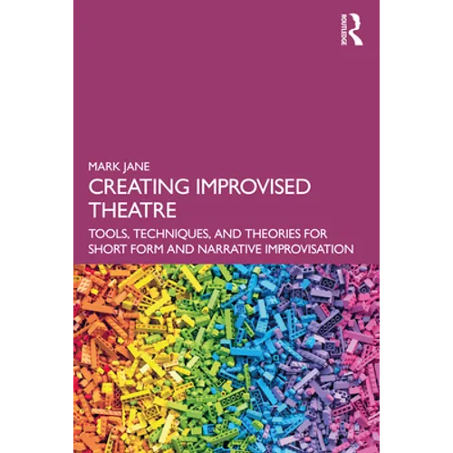 Creating Improvised Theatre: Tools, Techniques, and Theories for Short Form and Narrative Improvisation