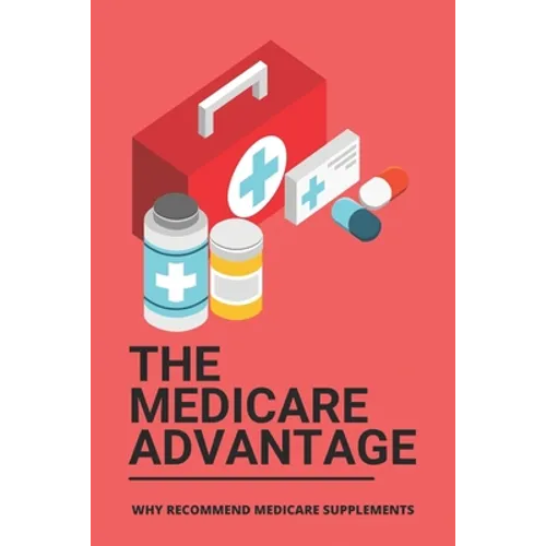 The Medicare Advantage: Why Recommend Medicare Supplements: Medicare Options - Paperback