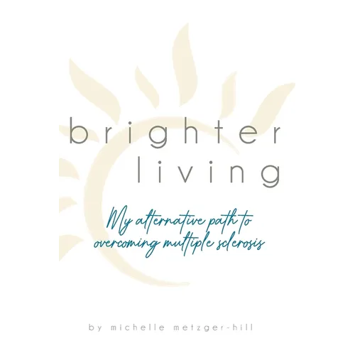 Brighter Living: My Alternative Path to Overcoming Multiple Sclerosis