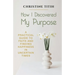How I Discovered My Purpose: A Practical Guide to Faith and Finding Happiness in Uncertain Times