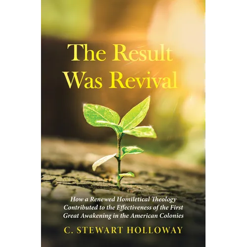 The Result Was Revival: How a Renewed Homiletical Theology Contributed to the Effectiveness of the First Great Awakening in the American Colonies