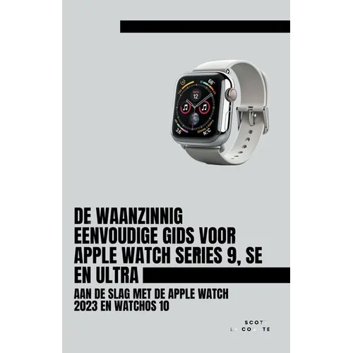 De Waanzinnig Eenvoudige Gids Voor Apple Watch Series 9, Se En Ultra: Aan De Slag Met De Apple Watch 2023 En watchOS 10