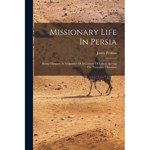 Missionary Life In Persia: Being Glimpses At A Quarter Of A Century Of Labors Among The Nestorian Christians